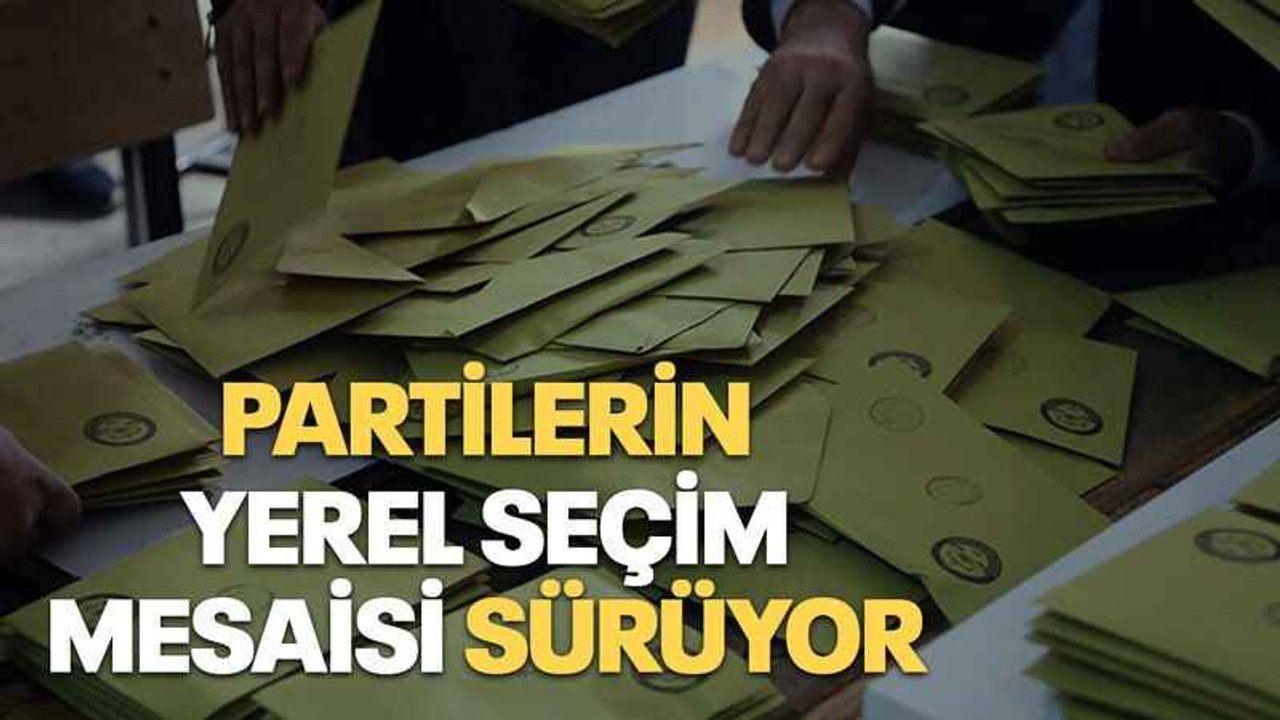 Partilerin yerel seçim mesaisi sürüyor